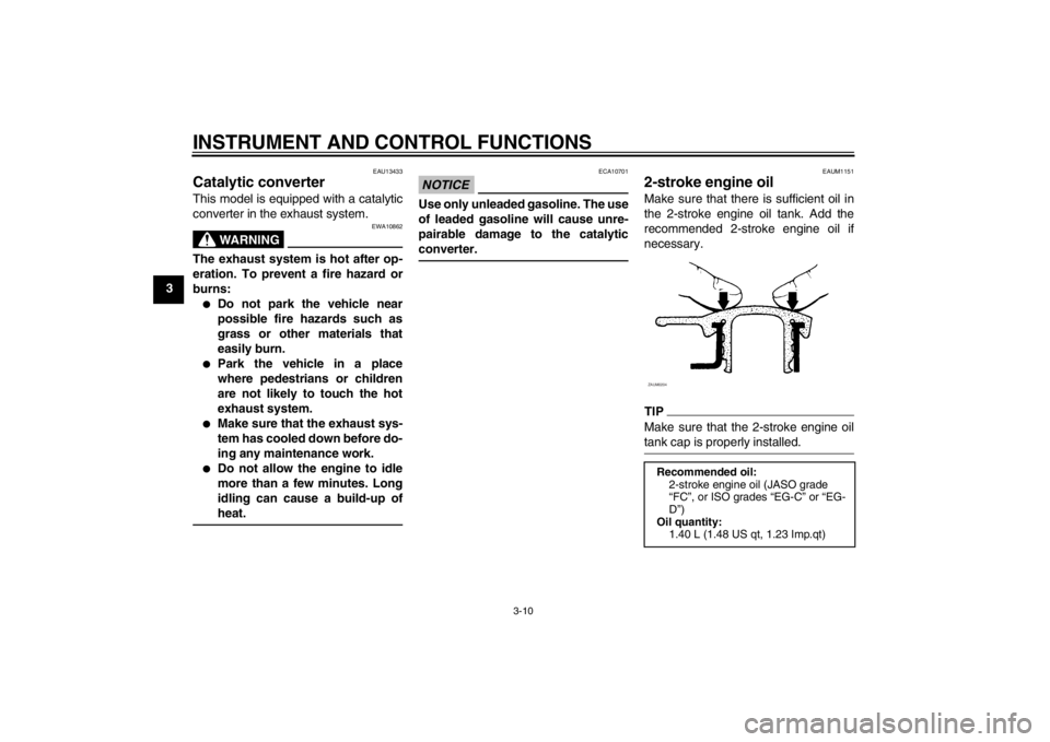 YAMAHA AEROX50 2013 Owners Manual INSTRUMENT AND CONTROL FUNCTIONS
3-10
3
EAU13433
Catalytic converter This model is equipped with a catalytic
converter in the exhaust system.
WARNING
EWA10862
The exhaust system is hot after op-
erati YAMAHA AEROX50 2013 Owners Manual INSTRUMENT AND CONTROL FUNCTIONS
3-10
3
EAU13433
Catalytic converter This model is equipped with a catalytic
converter in the exhaust system.
WARNING
EWA10862
The exhaust system is hot after op-
erati