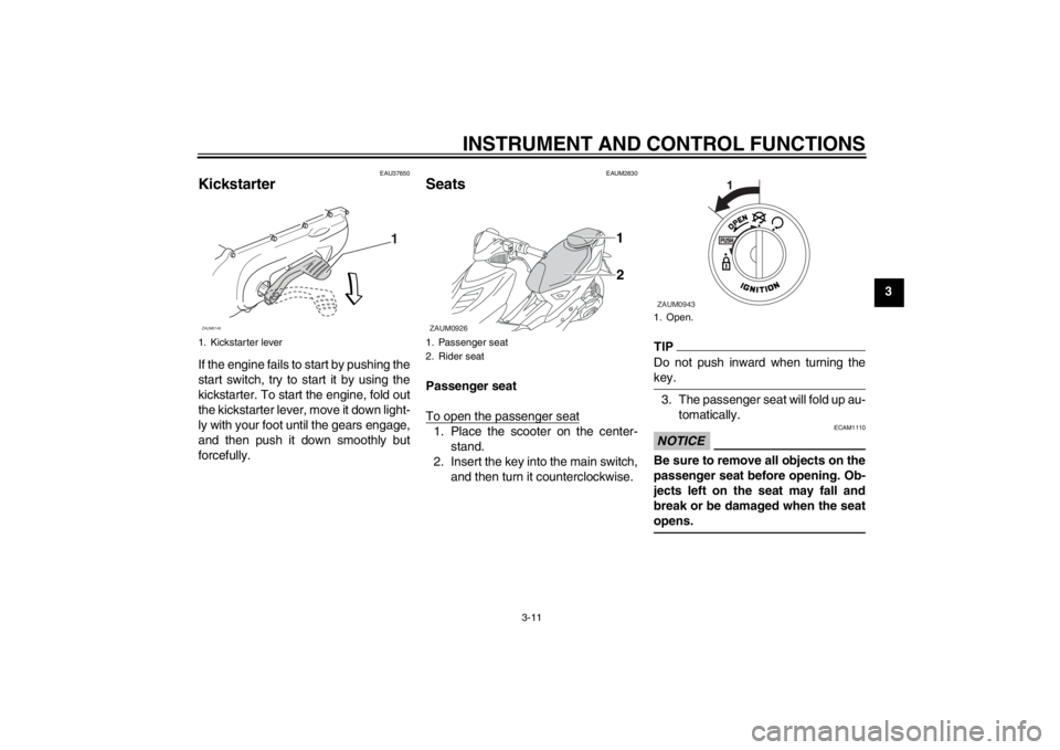 YAMAHA AEROX50 2013 Owners Manual INSTRUMENT AND CONTROL FUNCTIONS
3-11
3
EAU37650
Kickstarter If the engine fails to start by pushing the
start switch, try to start it by using the
kickstarter. To start the engine, fold out
the kicks