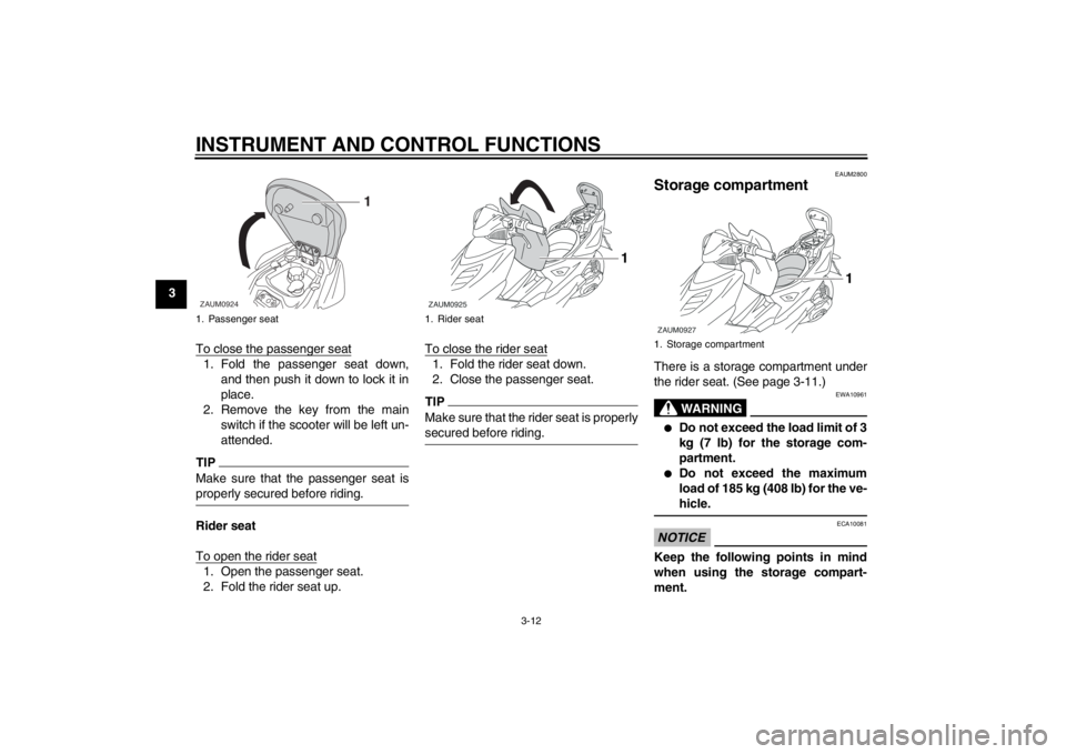 YAMAHA AEROX50 2013 Owners Manual INSTRUMENT AND CONTROL FUNCTIONS
3-12
3
To close the passenger seat
1. Fold the passenger seat down,
and then push it down to lock it in
place.
2. Remove the key from the main
switch if the scooter wi