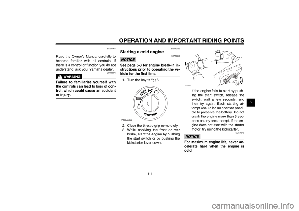 YAMAHA AEROX50 2013 Owners Guide OPERATION AND IMPORTANT RIDING POINTS
5-1
5
EAU15951
Read the Owner’s Manual carefully to
become familiar with all controls. If
there is a control or function you do not
understand, ask your Yamaha 