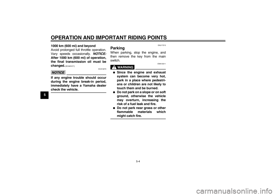 YAMAHA AEROX50 2013 Owners Guide OPERATION AND IMPORTANT RIDING POINTS
5-4
51000 km (600 mi) and beyond
Avoid prolonged full throttle operation.
Vary speeds occasionally. NOTICE:
After 1000 km (600 mi) of operation,
the final transmi