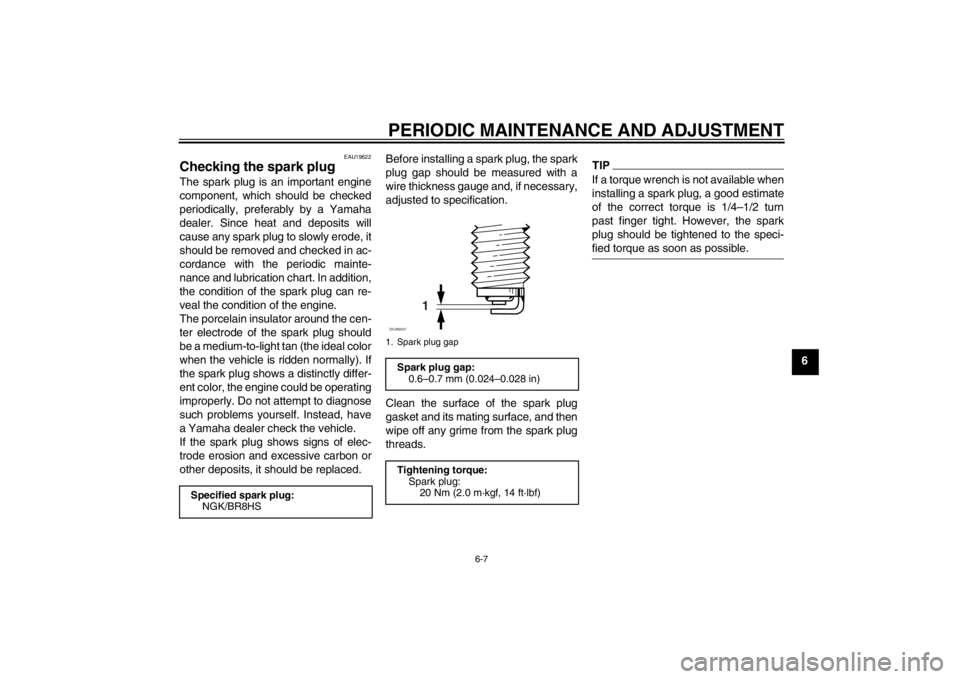 YAMAHA AEROX50 2013 Service Manual PERIODIC MAINTENANCE AND ADJUSTMENT
6-7
6
EAU19622
Checking the spark plug The spark plug is an important engine
component, which should be checked
periodically, preferably by a Yamaha
dealer. Since h