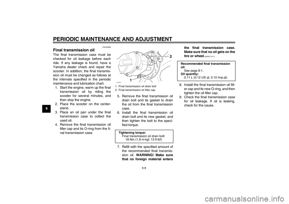 YAMAHA AEROX50 2013 Service Manual PERIODIC MAINTENANCE AND ADJUSTMENT
6-8
6
EAU20066
Final transmission oil The final transmission case must be
checked for oil leakage before each
ride. If any leakage is found, have a
Yamaha dealer ch