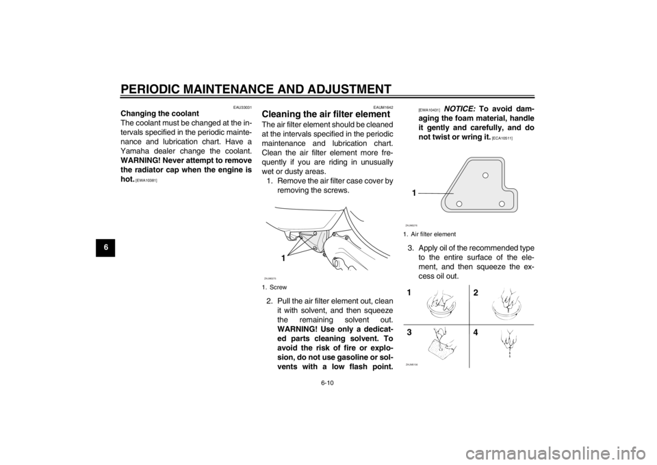 YAMAHA AEROX50 2013 Service Manual PERIODIC MAINTENANCE AND ADJUSTMENT
6-10
6
EAU33031
Changing the coolant
The coolant must be changed at the in-
tervals specified in the periodic mainte-
nance and lubrication chart. Have a
Yamaha dea