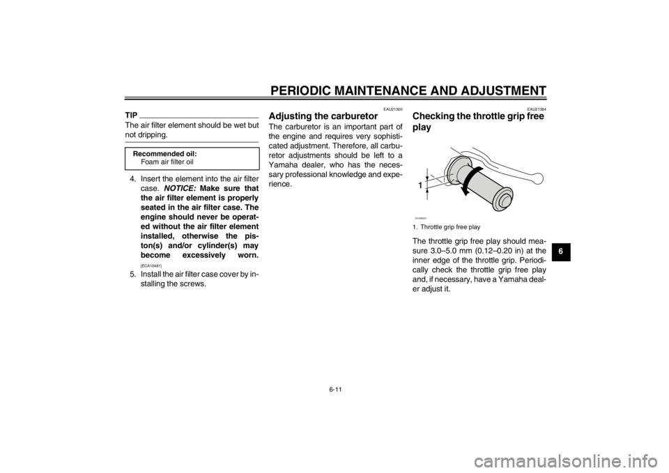 YAMAHA AEROX50 2013 Service Manual PERIODIC MAINTENANCE AND ADJUSTMENT
6-11
6
TIPThe air filter element should be wet but
not dripping.4. Insert the element into the air filtercase. NOTICE: Make sure that
the air filter element is pr YAMAHA AEROX50 2013 Service Manual PERIODIC MAINTENANCE AND ADJUSTMENT
6-11
6
TIPThe air filter element should be wet but
not dripping.4. Insert the element into the air filtercase. NOTICE: Make sure that
the air filter element is pr