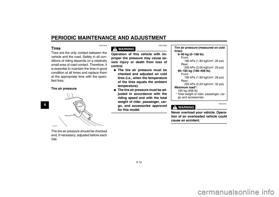 YAMAHA AEROX50 2013 Service Manual PERIODIC MAINTENANCE AND ADJUSTMENT
6-12
6
EAU21876
Tires Tires are the only contact between the
vehicle and the road. Safety in all con-
ditions of riding depends on a relatively
small area of road c