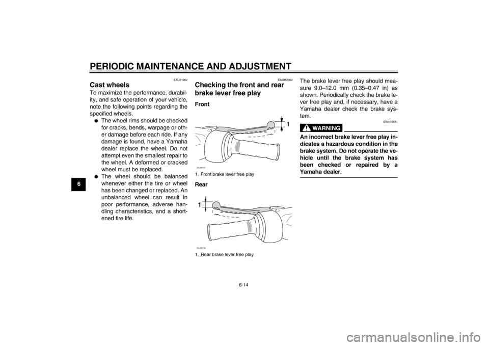 YAMAHA AEROX50 2013 Service Manual PERIODIC MAINTENANCE AND ADJUSTMENT
6-14
6
EAU21962
Cast wheels To maximize the performance, durabil-
ity, and safe operation of your vehicle,
note the following points regarding the
specified wheels. YAMAHA AEROX50 2013 Service Manual PERIODIC MAINTENANCE AND ADJUSTMENT
6-14
6
EAU21962
Cast wheels To maximize the performance, durabil-
ity, and safe operation of your vehicle,
note the following points regarding the
specified wheels.