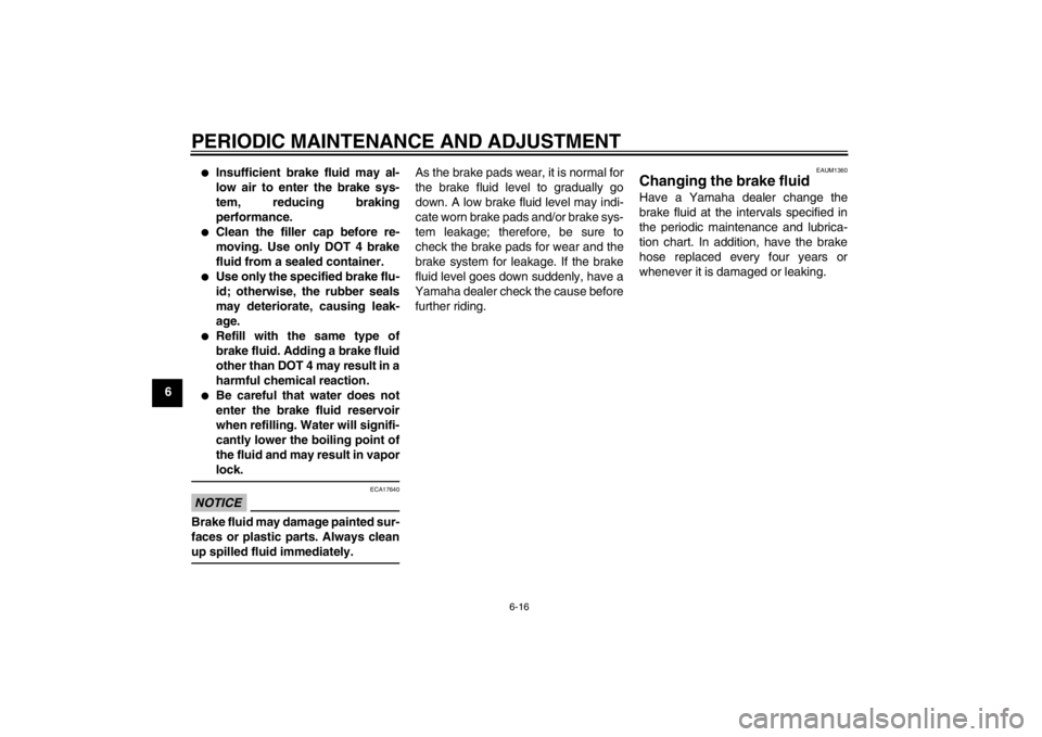 YAMAHA AEROX50 2013  Owners Manual PERIODIC MAINTENANCE AND ADJUSTMENT
6-16
6
●
Insufficient brake fluid may al-
low air to enter the brake sys-
tem, reducing braking
performance.
●
Clean the filler cap before re-
moving. Use only 