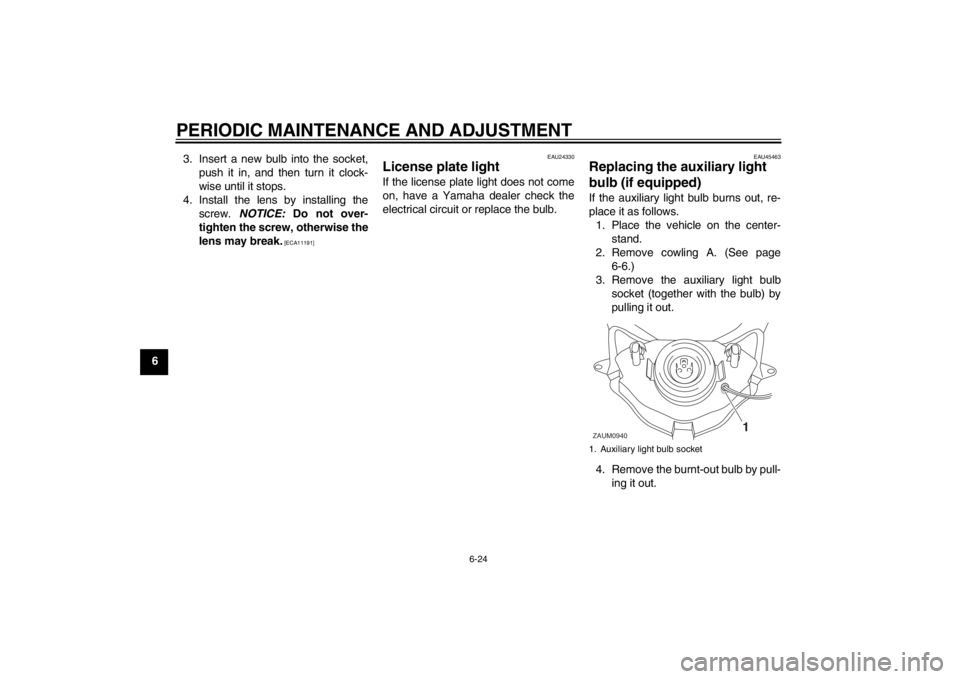 YAMAHA AEROX50 2013  Owners Manual PERIODIC MAINTENANCE AND ADJUSTMENT
6-24
63. Insert a new bulb into the socket,
push it in, and then turn it clock-
wise until it stops.
4. Install the lens by installing the
screw. NOTICE: Do not ove