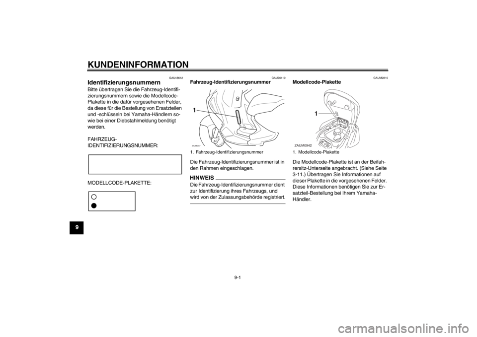 YAMAHA AEROX50 2013  Betriebsanleitungen (in German) KUNDENINFORMATION
9-1
9
GAU48612
Identifizierungsnummern Bitte übertragen Sie die Fahrzeug-Identifi-
zierungsnummern sowie die Modellcode-
Plakette in die dafür vorgesehenen Felder, 
da diese für d