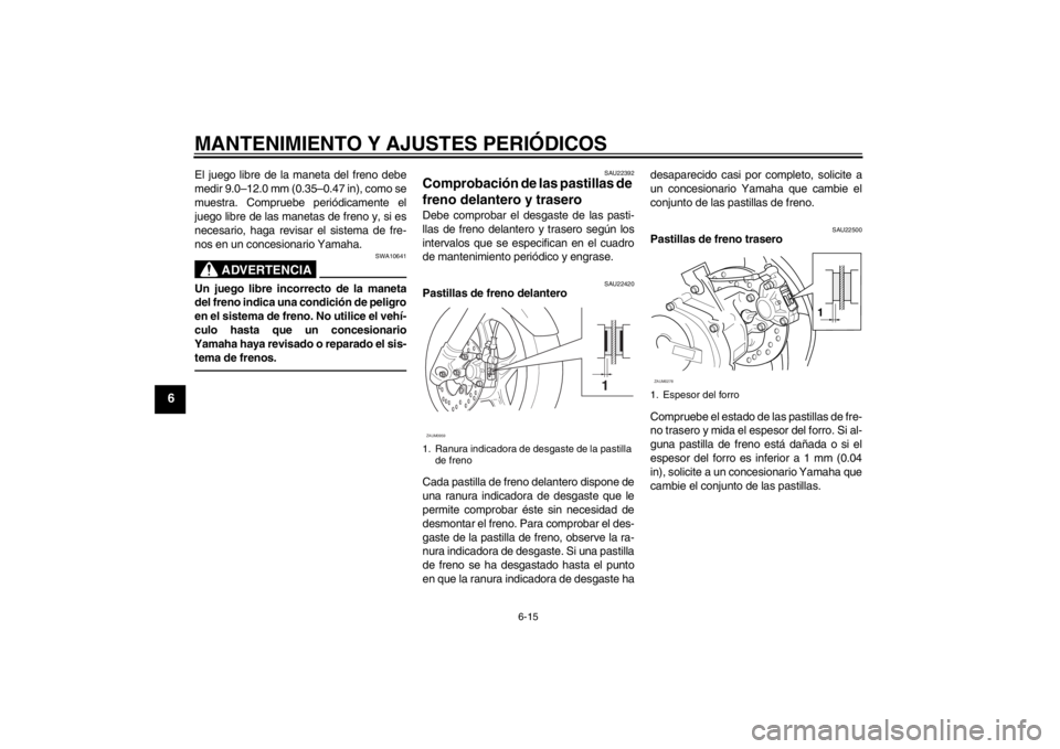 YAMAHA AEROX50 2013  Manuale de Empleo (in Spanish) MANTENIMIENTO Y AJUSTES PERIÓDICOS
6-15
6
El juego libre de la maneta del freno debe
medir 9.0–12.0 mm (0.35–0.47 in), como se
muestra. Compruebe periódicamente el
juego libre de las manetas de 