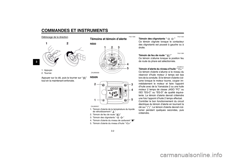 YAMAHA AEROX50 2013  Notices Demploi (in French) COMMANDES ET INSTRUMENTS
3-2
3
Déblocage de la directionAppuyer sur la clé, puis la tourner sur “ ”
tout en la maintenant enfoncée.
FAU11006
Témoins et témoin d’alerte NS50
NS50N
FAU11020
T
