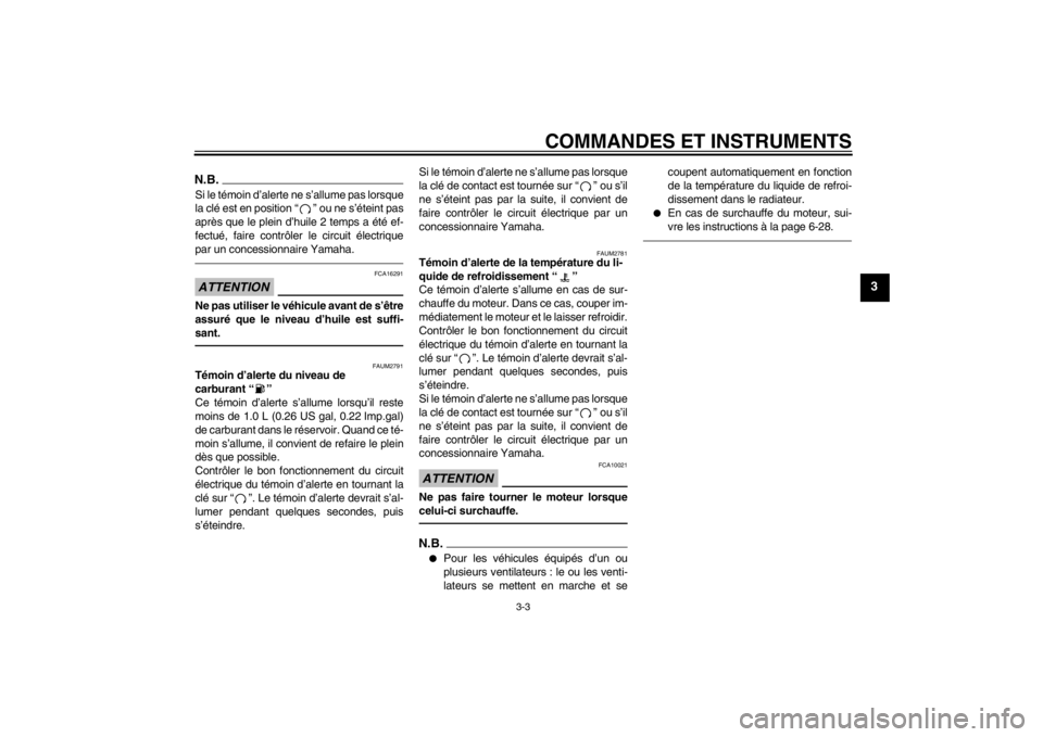 YAMAHA AEROX50 2013  Notices Demploi (in French) COMMANDES ET INSTRUMENTS
3-3
3
N.B.Si le témoin d’alerte ne s’allume pas lorsque
la clé est en position “ ” ou ne s’éteint pas
après que le plein d’huile 2 temps a été ef-
fectué, f