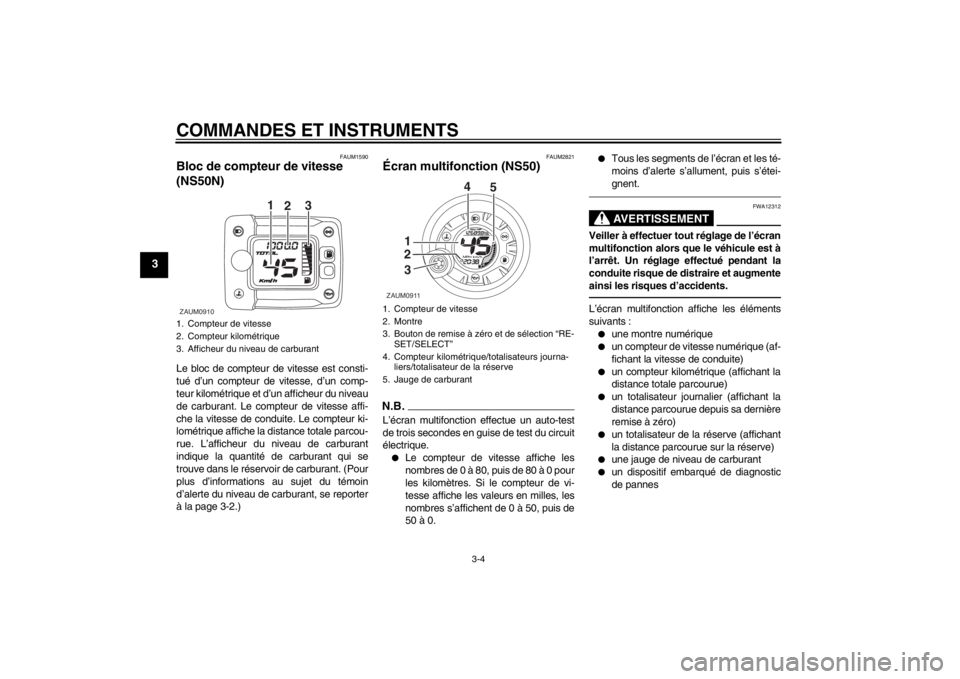 YAMAHA AEROX50 2013  Notices Demploi (in French) COMMANDES ET INSTRUMENTS
3-4
3
FAUM1590
Bloc de compteur de vitesse 
(NS50N)Le bloc de compteur de vitesse est consti-
tué d’un compteur de vitesse, d’un comp-
teur kilométrique et d’un affich