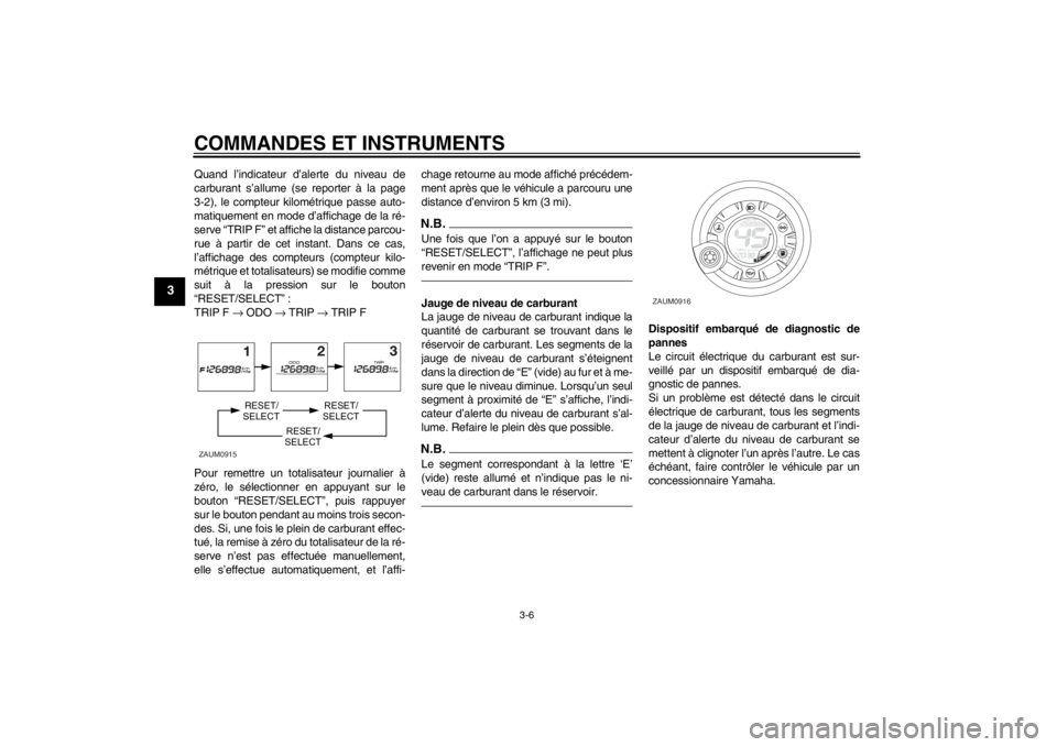 YAMAHA AEROX50 2013  Notices Demploi (in French) COMMANDES ET INSTRUMENTS
3-6
3
Quand l’indicateur d’alerte du niveau de
carburant s’allume (se reporter à la page
3-2), le compteur kilométrique passe auto-
matiquement en mode d’affichage d
