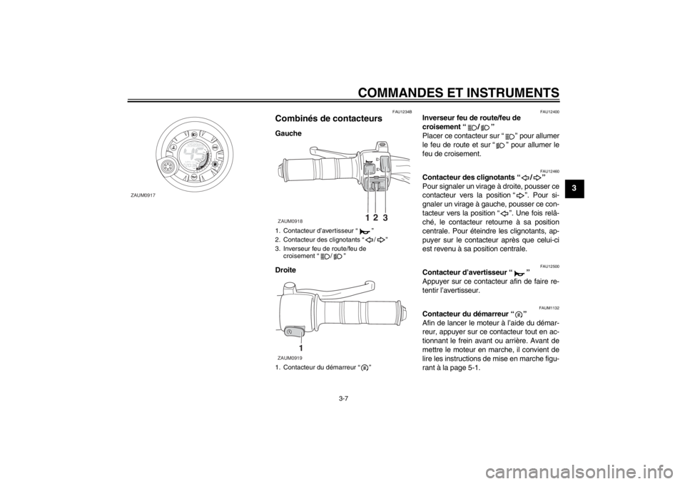 YAMAHA AEROX50 2013  Notices Demploi (in French) COMMANDES ET INSTRUMENTS
3-7
3
FAU1234B
Combinés de contacteurs Gauche
Droite
FAU12400
Inverseur feu de route/feu de 
croisement “ / ” 
Placer ce contacteur sur “ ” pour allumer
le feu de rou