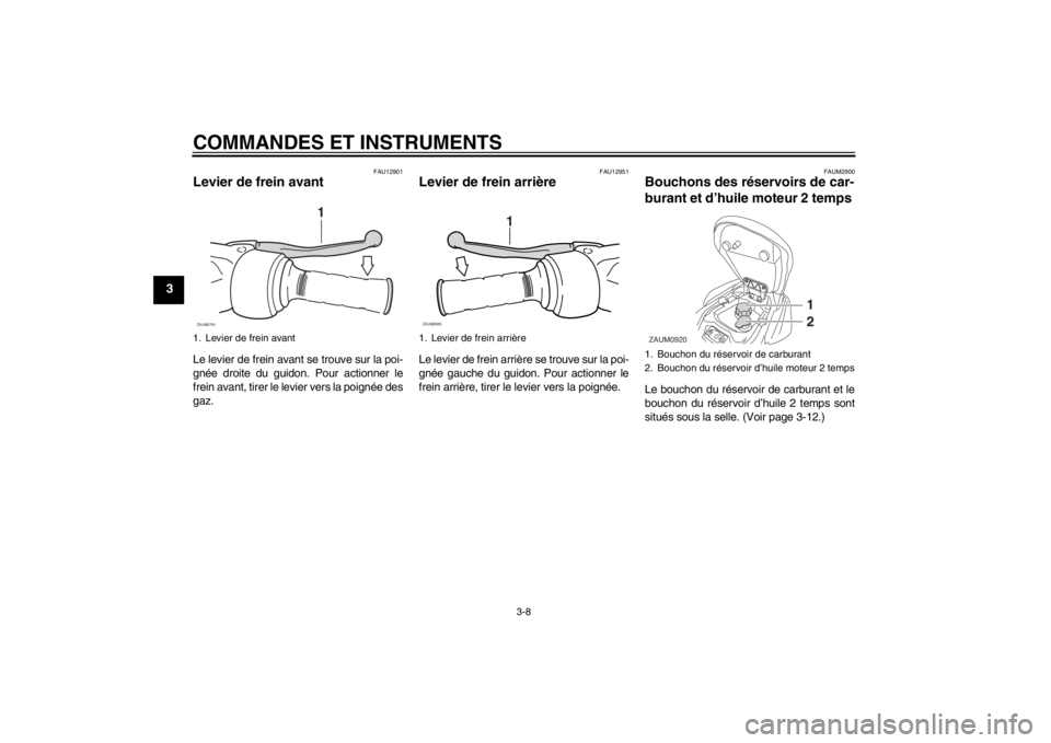 YAMAHA AEROX50 2013 Notices Demploi (in French) COMMANDES ET INSTRUMENTS
3-8
3
FAU12901
Levier de frein avant Le levier de frein avant se trouve sur la poi-
gnée droite du guidon. Pour actionner le
frein avant, tirer le levier vers la poignée des YAMAHA AEROX50 2013 Notices Demploi (in French) COMMANDES ET INSTRUMENTS
3-8
3
FAU12901
Levier de frein avant Le levier de frein avant se trouve sur la poi-
gnée droite du guidon. Pour actionner le
frein avant, tirer le levier vers la poignée des