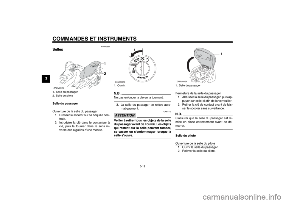 YAMAHA AEROX50 2013  Notices Demploi (in French) COMMANDES ET INSTRUMENTS
3-12
3
FAUM2830
Selles Selle du passager
Ouverture de la selle du passager1. Dresser le scooter sur sa béquille cen-
trale.
2. Introduire la clé dans le contacteur à
clé, 