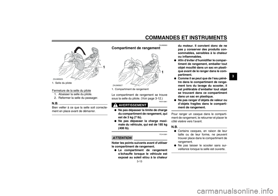 YAMAHA AEROX50 2013  Notices Demploi (in French) COMMANDES ET INSTRUMENTS
3-13
3
Fermeture de la selle du pilote1. Abaisser la selle du pilote.
2. Refermer la selle du passager.N.B.Bien veiller à ce que la selle soit correcte-
ment en place avant d