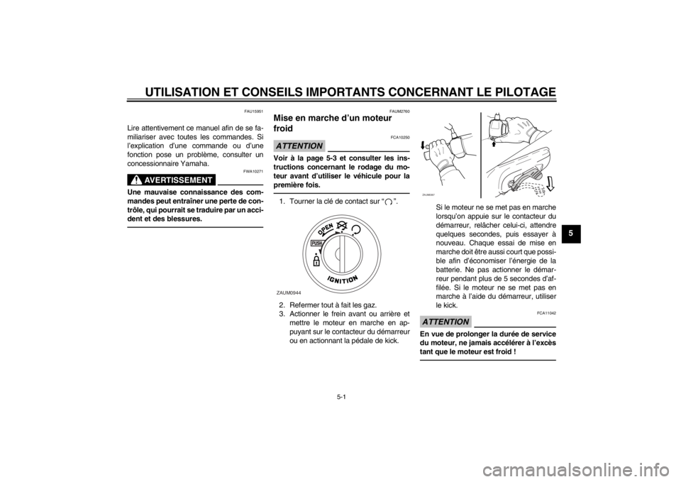 YAMAHA AEROX50 2013  Notices Demploi (in French) UTILISATION ET CONSEILS IMPORTANTS CONCERNANT LE PILOTAGE
5-1
5
FAU15951
Lire attentivement ce manuel afin de se fa-
miliariser avec toutes les commandes. Si
l’explication d’une commande ou d’un