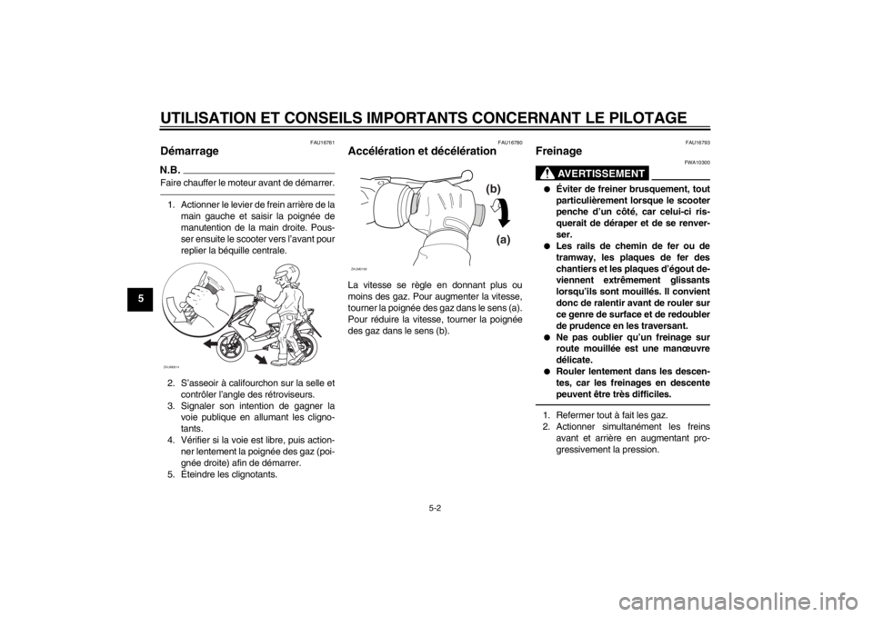 YAMAHA AEROX50 2013  Notices Demploi (in French) UTILISATION ET CONSEILS IMPORTANTS CONCERNANT LE PILOTAGE
5-2
5
FAU16761
Démarrage N.B.Faire chauffer le moteur avant de démarrer.1. Actionner le levier de frein arrière de la
main gauche et saisir