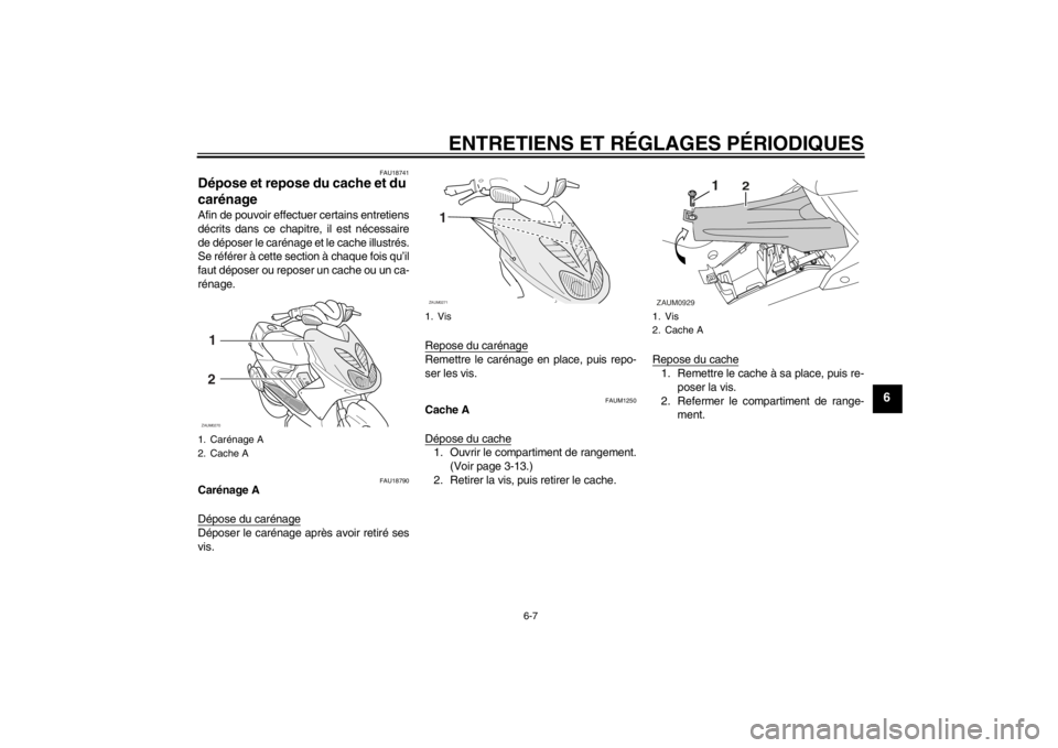 YAMAHA AEROX50 2013  Notices Demploi (in French) ENTRETIENS ET RÉGLAGES PÉRIODIQUES
6-7
6
FAU18741
Dépose et repose du cache et du 
carénage Afin de pouvoir effectuer certains entretiens
décrits dans ce chapitre, il est nécessaire
de déposer 