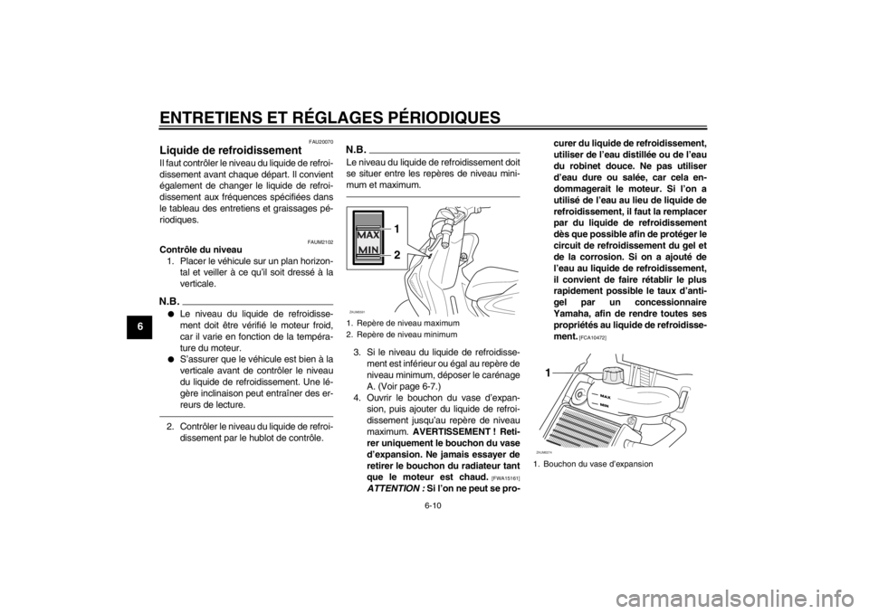 YAMAHA AEROX50 2013  Notices Demploi (in French) ENTRETIENS ET RÉGLAGES PÉRIODIQUES
6-10
6
FAU20070
Liquide de refroidissement Il faut contrôler le niveau du liquide de refroi-
dissement avant chaque départ. Il convient
également de changer le 