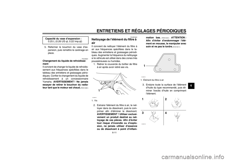 YAMAHA AEROX50 2013  Notices Demploi (in French) ENTRETIENS ET RÉGLAGES PÉRIODIQUES
6-11
6
5. Refermer le bouchon du vase d’ex-
pansion, puis remettre le carénage en
place.
FAU33031
Changement du liquide de refroidisse-
ment
Il convient de chan