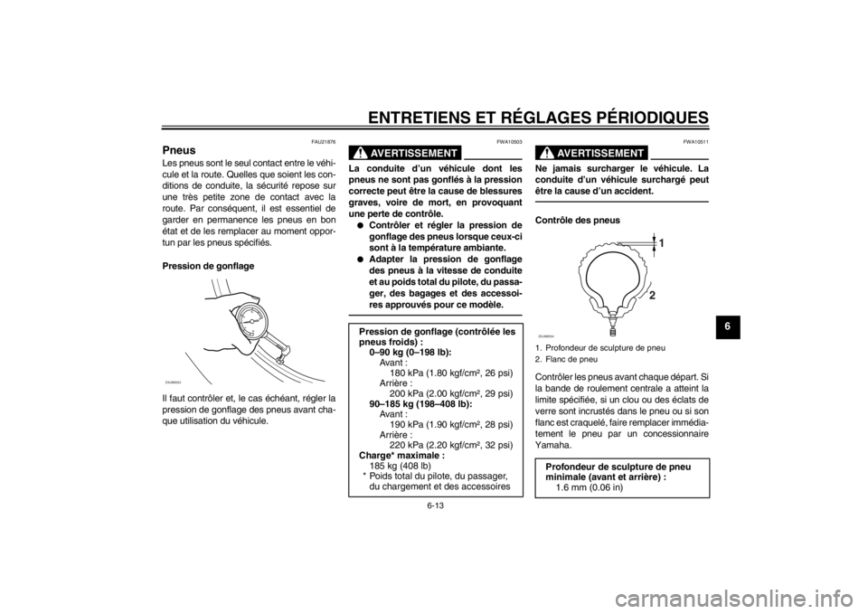 YAMAHA AEROX50 2013  Notices Demploi (in French) ENTRETIENS ET RÉGLAGES PÉRIODIQUES
6-13
6
FAU21876
Pneus Les pneus sont le seul contact entre le véhi-
cule et la route. Quelles que soient les con-
ditions de conduite, la sécurité repose sur
un