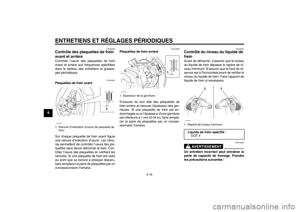 YAMAHA AEROX50 2013  Notices Demploi (in French) ENTRETIENS ET RÉGLAGES PÉRIODIQUES
6-16
6
FAU22392
Contrôle des plaquettes de frein 
avant et arrière Contrôler l’usure des plaquettes de frein
avant et arrière aux fréquences spécifiées
da