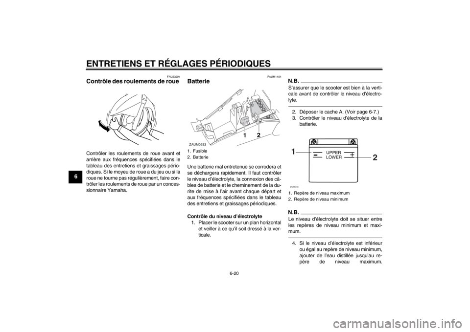 YAMAHA AEROX50 2013  Notices Demploi (in French) ENTRETIENS ET RÉGLAGES PÉRIODIQUES
6-20
6
FAU23291
Contrôle des roulements de roue Contrôler les roulements de roue avant et
arrière aux fréquences spécifiées dans le
tableau des entretiens et