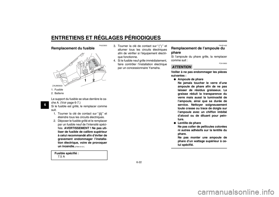 YAMAHA AEROX50 2013  Notices Demploi (in French) ENTRETIENS ET RÉGLAGES PÉRIODIQUES
6-22
6
FAU23503
Remplacement du fusible Le support du fusible se situe derrière le ca-
che A. (Voir page 6-7.)
Si le fusible est grillé, le remplacer comme
suit.