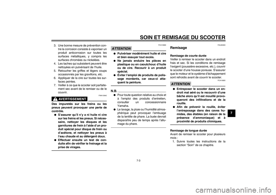 YAMAHA AEROX50 2013  Notices Demploi (in French) SOIN ET REMISAGE DU SCOOTER
7-3
7
3. Une bonne mesure de prévention con-
tre la corrosion consiste à vaporiser un
produit anticorrosion sur toutes les
surfaces métalliques, y compris les
surfaces c