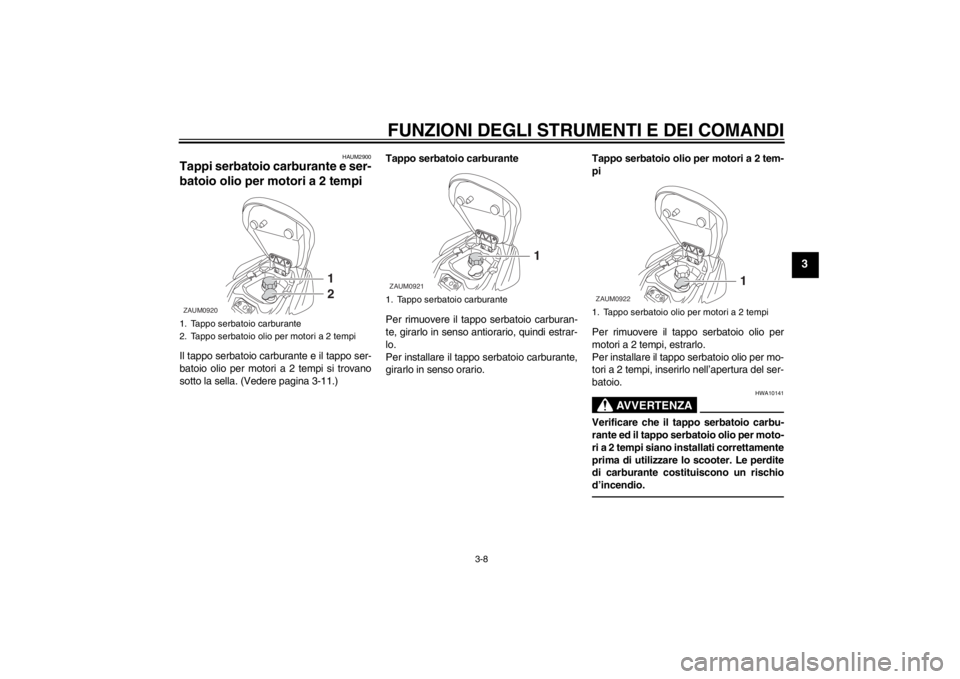 YAMAHA AEROX50 2013  Manuale duso (in Italian) FUNZIONI DEGLI STRUMENTI E DEI COMANDI
3-8
3
HAUM2900
Tappi serbatoio carburante e ser-
batoio olio per motori a 2 tempi Il tappo serbatoio carburante e il tappo ser-
batoio olio per motori a 2 tempi 
