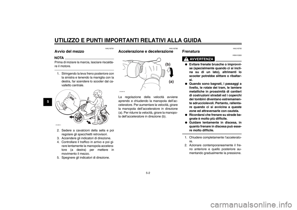 YAMAHA AEROX50 2013  Manuale duso (in Italian) UTILIZZO E PUNTI IMPORTANTI RELATIVI ALLA GUIDA
5-2
5
HAU16761
Avvio del mezzo NOTAPrima di iniziare la marcia, lasciare riscalda-
re il motore.1. Stringendo la leva freno posteriore con
la sinistra e