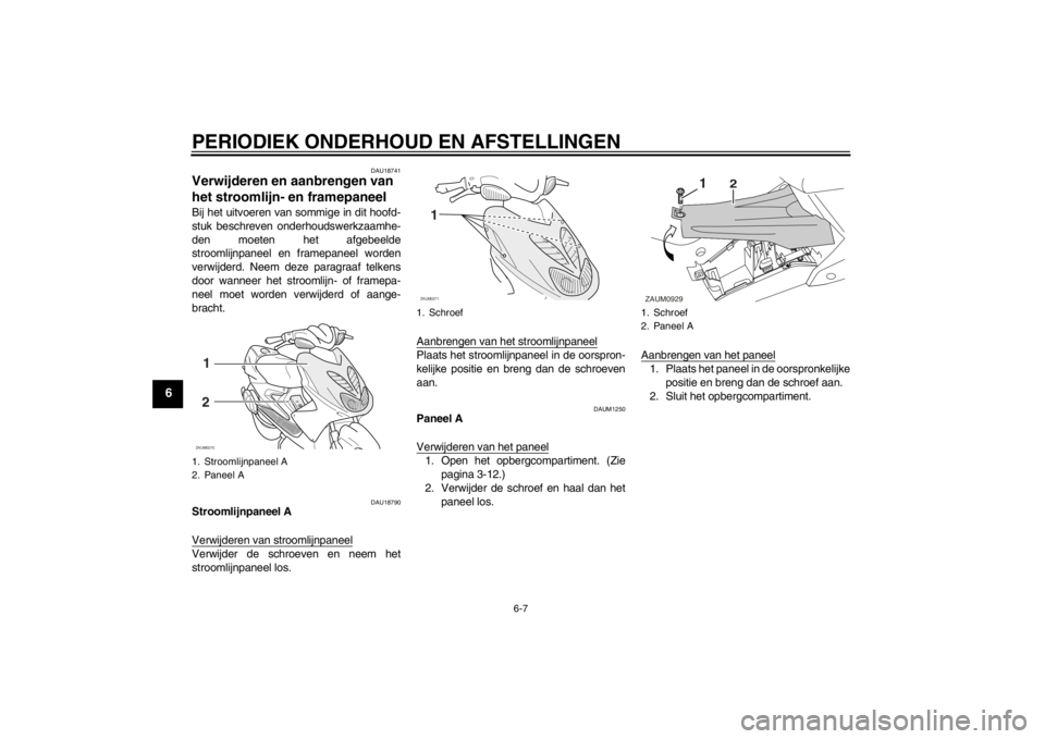 YAMAHA AEROX50 2013  Instructieboekje (in Dutch) PERIODIEK ONDERHOUD EN AFSTELLINGEN
6-7
6
DAU18741
Verwijderen en aanbrengen van 
het stroomlijn- en framepaneel Bij het uitvoeren van sommige in dit hoofd-
stuk beschreven onderhoudswerkzaamhe-
den m