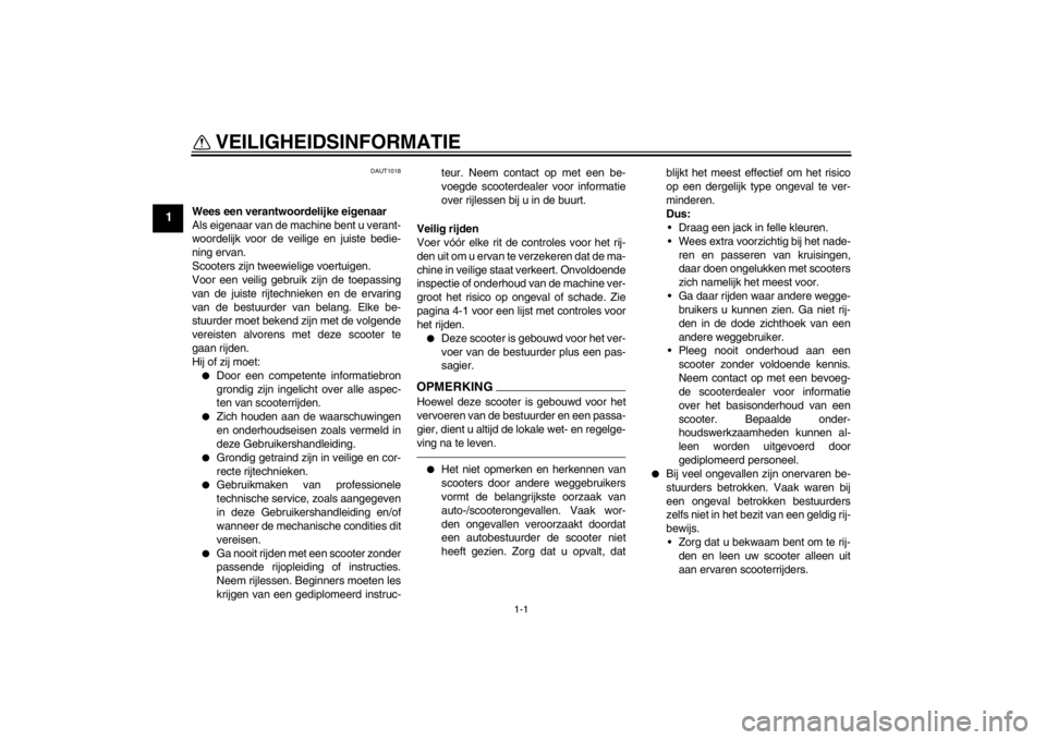 YAMAHA AEROX50 2013  Instructieboekje (in Dutch) 1-1
1
VEILIGHEIDSINFORMATIE 
DAUT1018
Wees een verantwoordelijke eigenaar
Als eigenaar van de machine bent u verant-
woordelijk voor de veilige en juiste bedie-
ning ervan.
Scooters zijn tweewielige v