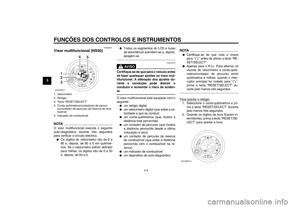 YAMAHA AEROX50 2013 Manual de utilização (in Portuguese) FUNÇÕES DOS CONTROLOS E INSTRUMENTOS
3-4
3
PAUM2821
Visor multifuncional (NS50)NOTAO visor multifuncional executa o seguinte
auto-diagnóstico durante três segundos
para verificar o circuito eléct YAMAHA AEROX50 2013 Manual de utilização (in Portuguese) FUNÇÕES DOS CONTROLOS E INSTRUMENTOS
3-4
3
PAUM2821
Visor multifuncional (NS50)NOTAO visor multifuncional executa o seguinte
auto-diagnóstico durante três segundos
para verificar o circuito eléct