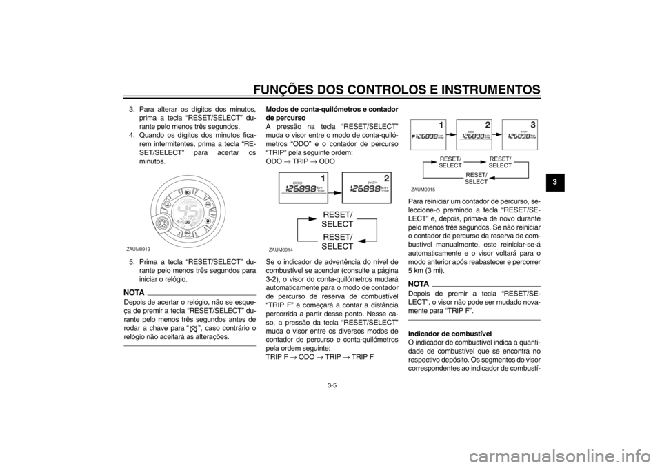 YAMAHA AEROX50 2013 Manual de utilização (in Portuguese) FUNÇÕES DOS CONTROLOS E INSTRUMENTOS
3-5
3
3. Para alterar os dígitos dos minutos,
prima a tecla “RESET/SELECT” du-
rante pelo menos três segundos.
4. Quando os dígitos dos minutos fica-
rem YAMAHA AEROX50 2013 Manual de utilização (in Portuguese) FUNÇÕES DOS CONTROLOS E INSTRUMENTOS
3-5
3
3. Para alterar os dígitos dos minutos,
prima a tecla “RESET/SELECT” du-
rante pelo menos três segundos.
4. Quando os dígitos dos minutos fica-
rem