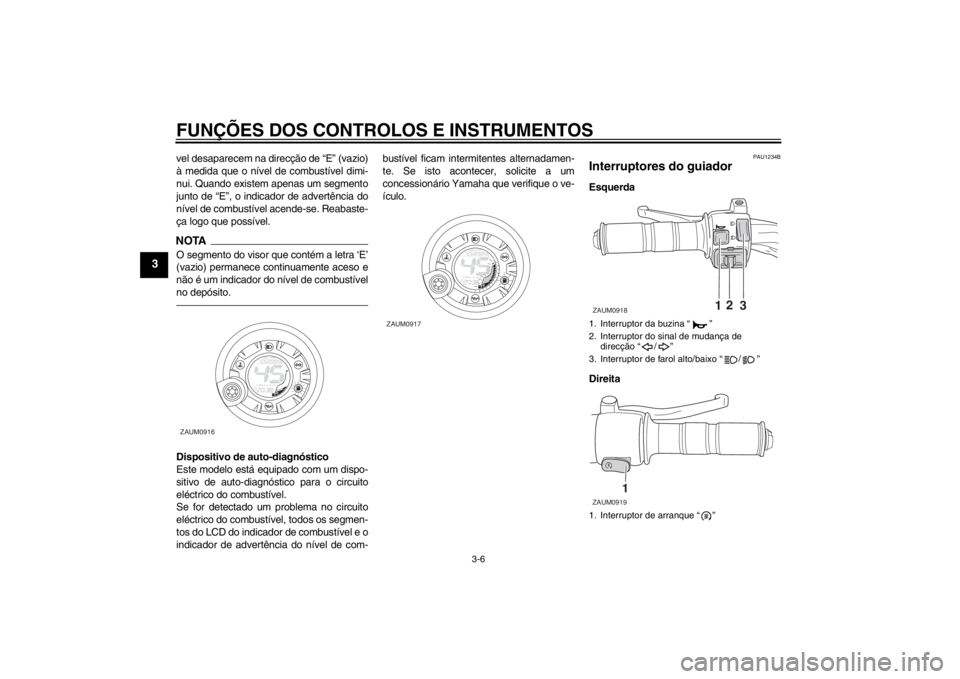 YAMAHA AEROX50 2013 Manual de utilização (in Portuguese) FUNÇÕES DOS CONTROLOS E INSTRUMENTOS
3-6
3
vel desaparecem na direcção de “E” (vazio)
à medida que o nível de combustível dimi-
nui. Quando existem apenas um segmento
junto de “E”, o in YAMAHA AEROX50 2013 Manual de utilização (in Portuguese) FUNÇÕES DOS CONTROLOS E INSTRUMENTOS
3-6
3
vel desaparecem na direcção de “E” (vazio)
à medida que o nível de combustível dimi-
nui. Quando existem apenas um segmento
junto de “E”, o in