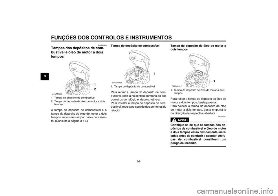 YAMAHA AEROX50 2013 Manual de utilização (in Portuguese) FUNÇÕES DOS CONTROLOS E INSTRUMENTOS
3-8
3
PAUM2900
Tampas dos depósitos de com-
bustível e óleo de motor a dois
tempos A tampa do depósito de combustível e a
tampa do depósito de óleo de mo YAMAHA AEROX50 2013 Manual de utilização (in Portuguese) FUNÇÕES DOS CONTROLOS E INSTRUMENTOS
3-8
3
PAUM2900
Tampas dos depósitos de com-
bustível e óleo de motor a dois
tempos A tampa do depósito de combustível e a
tampa do depósito de óleo de mo