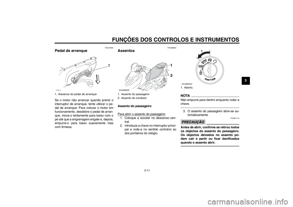 YAMAHA AEROX50 2013 Manual de utilização (in Portuguese) FUNÇÕES DOS CONTROLOS E INSTRUMENTOS
3-11
3
PAU37650
Pedal de arranque Se o motor não arrancar quando premir o
interruptor de arranque, tente utilizar o pe-
dal de arranque. Para colocar o motor em YAMAHA AEROX50 2013 Manual de utilização (in Portuguese) FUNÇÕES DOS CONTROLOS E INSTRUMENTOS
3-11
3
PAU37650
Pedal de arranque Se o motor não arrancar quando premir o
interruptor de arranque, tente utilizar o pe-
dal de arranque. Para colocar o motor em