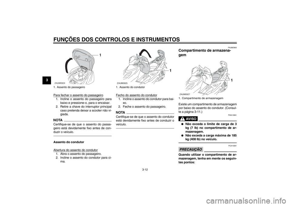 YAMAHA AEROX50 2013  Manual de utilização (in Portuguese) FUNÇÕES DOS CONTROLOS E INSTRUMENTOS
3-12
3
Para fechar o assento do passageiro1. Incline o assento do passageiro para
baixo e pressione-o, para o encaixar.
2. Retire a chave do interruptor principa