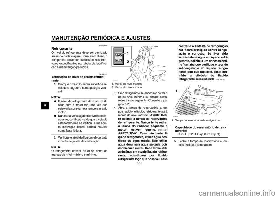 YAMAHA AEROX50 2013  Manual de utilização (in Portuguese) MANUTENÇÃO PERIÓDICA E AJUSTES
6-10
6
PAU20070
Refrigerante O nível do refrigerante deve ser verificado
antes de cada viagem. Para além disso, o
refrigerante deve ser substituído nos inter-
valo