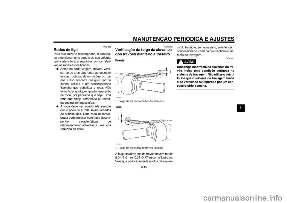 YAMAHA AEROX50 2013  Manual de utilização (in Portuguese) MANUTENÇÃO PERIÓDICA E AJUSTES
6-15
6
PAU21962
Rodas de liga Para maximizar o desempenho, durabilida-
de e funcionamento seguro do seu veículo,
tenha atenção aos seguintes pontos relati-
vos às
