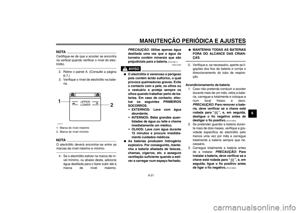 YAMAHA AEROX50 2013  Manual de utilização (in Portuguese) MANUTENÇÃO PERIÓDICA E AJUSTES
6-21
6
NOTACertifique-se de que a scooter se encontra
na vertical quando verificar o nível do elec-
trólito.2. Retire o painel A. (Consulte a página
6-7.)
3. Verif