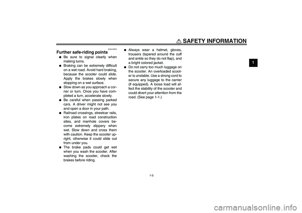 YAMAHA AEROX50 2009 User Guide SAFETY INFORMATION
1-5
1
EAU10372
Further safe-riding points 
Be sure to signal clearly when
making turns.

Braking can be extremely difficult
on a wet road. Avoid hard braking,
because the scooter 