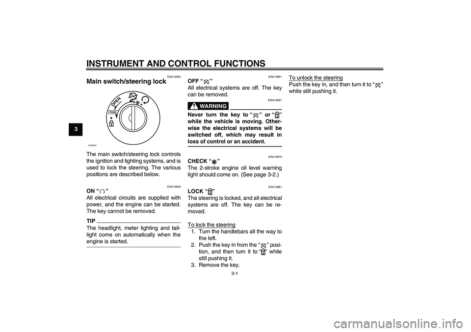 YAMAHA AEROX50 2009 User Guide INSTRUMENT AND CONTROL FUNCTIONS
3-1
3
EAU10460
Main switch/steering lock The main switch/steering lock controls
the ignition and lighting systems, and is
used to lock the steering. The various
positi