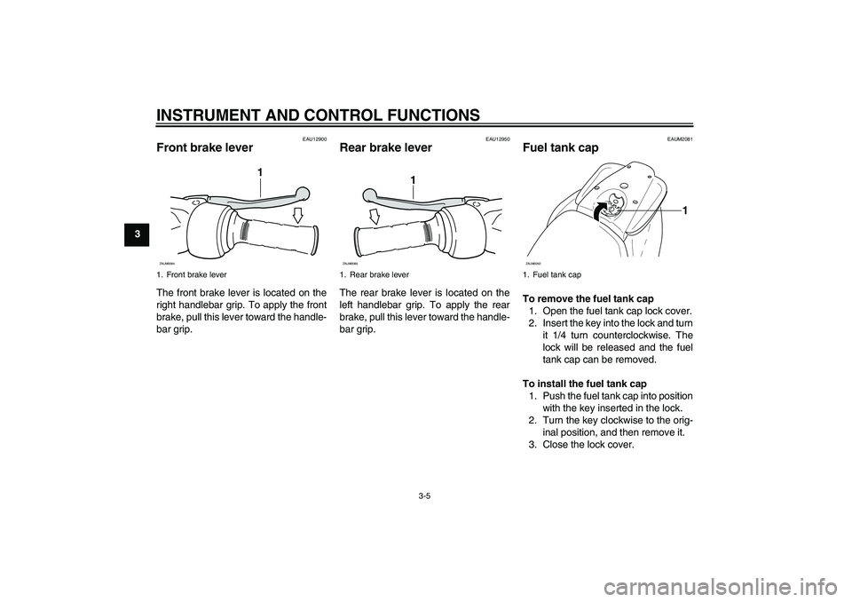 YAMAHA AEROX50 2009 User Guide INSTRUMENT AND CONTROL FUNCTIONS
3-5
3
EAU12900
Front brake lever The front brake lever is located on the
right handlebar grip. To apply the front
brake, pull this lever toward the handle-
bar grip.
E