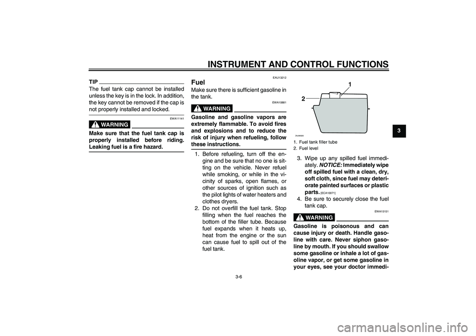 YAMAHA AEROX50 2009 User Guide INSTRUMENT AND CONTROL FUNCTIONS
3-6
3
TIPThe fuel tank cap cannot be installed
unless the key is in the lock. In addition,
the key cannot be removed if the cap isnot properly installed and locked.
WA